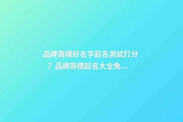 品牌商標好名字起名測試打分？品牌商標起名大全免費推薦